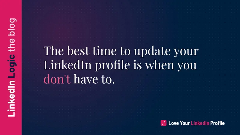 The Best Time to Update Your LinkedIn Profile Is Not When You Think